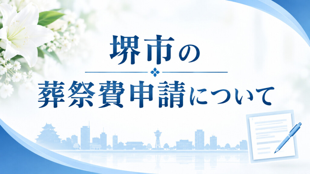 堺市の葬祭費申請について、支給対象や必要書類、申請方法をわかりやすく解説するイメージ画像